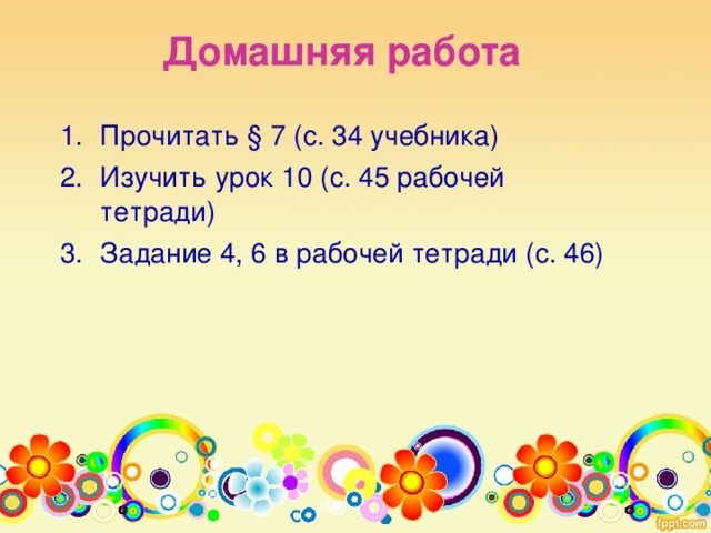 Домашняя работа Прочитать § 7 (с. 34 учебника) Изучить урок 10 (с. 45 рабочей тетради) Задание 4, 6 в рабочей тетради (с. 46) 