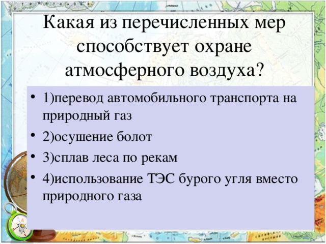 Какая из перечисленных мер способствует охране атмосферного воздуха? 1)перевод автомобильного транспорта на природный газ 2)осушение болот 3)сплав леса по рекам 4)использование ТЭС бурого угля вместо природного газа 