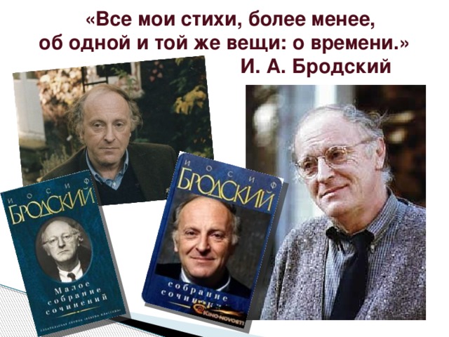 «Все мои стихи, более менее,  об одной и той же вещи: о времени.»  И. А. Бродский