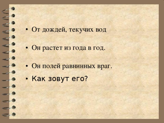 От дождей, текучих вод Он растет из года в год. Он полей равнинных враг. Как зовут его? 
