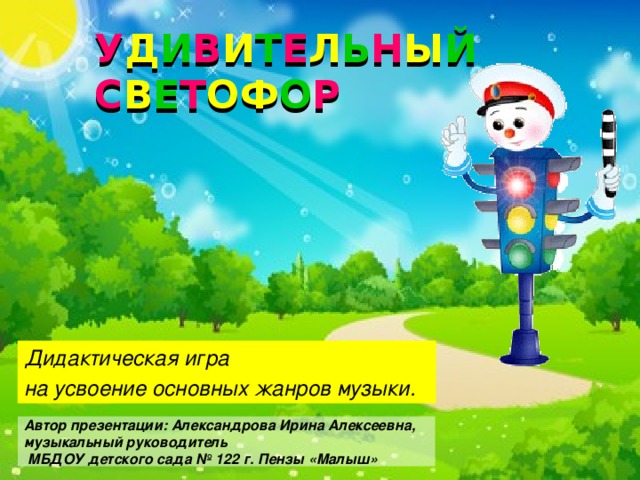 У Д И В И Т Е Л Ь Н Ы Й  С В Е Т ОФ О Р Дидактическая игра на усвоение основных жанров музыки. Автор презентации: Александрова Ирина Алексеевна,  музыкальный руководитель  МБДОУ детского сада № 122 г. Пензы «Малыш»