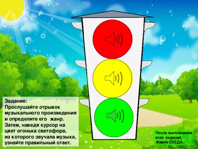 Задание: Прослушайте отрывок музыкального произведения и определите его жанр. Затем, наведя курсор на цвет огонька светофора, из которого звучала музыка, узнайте правильный ответ. После выполнения всех заданий, Жмите СЮДА.