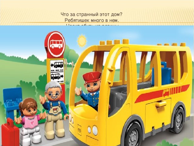  Что за странный этот дом?  Ребятишек много в нем.  Носит обувь из резины  И питается бензином.    