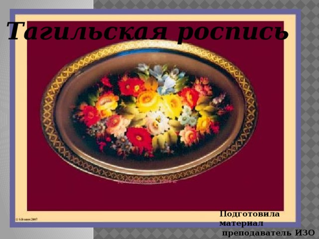Тагильская роспись Подготовила материал  преподаватель ИЗО  Александрова А.В. 