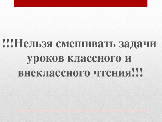 !!!Нельзя смешивать задачи уроков классного и внеклассного чтения!!! 