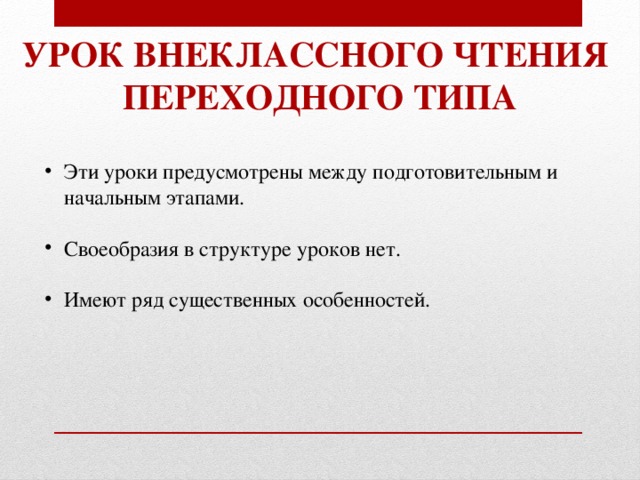 Урок внеклассного чтения Переходного типа Эти уроки предусмотрены между подготовительным и начальным этапами. Своеобразия в структуре уроков нет. Имеют ряд существенных особенностей. 