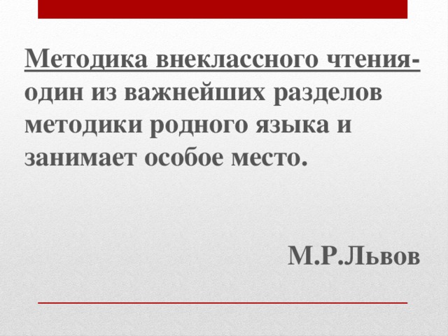Методика внеклассного чтения- один из важнейших разделов методики родного языка и занимает особое место.   М.Р.Львов 