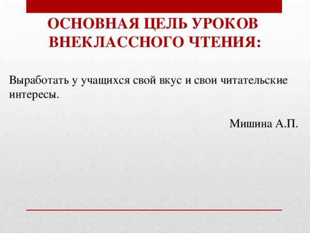 Основная цель уроков внеклассного чтения: Выработать у учащихся свой вкус и свои читательские интересы. Мишина А.П. 