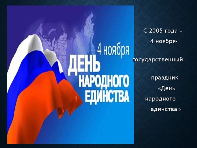 С 2005 года –  4 ноября-  государственный  праздник  «День  народного  единства»