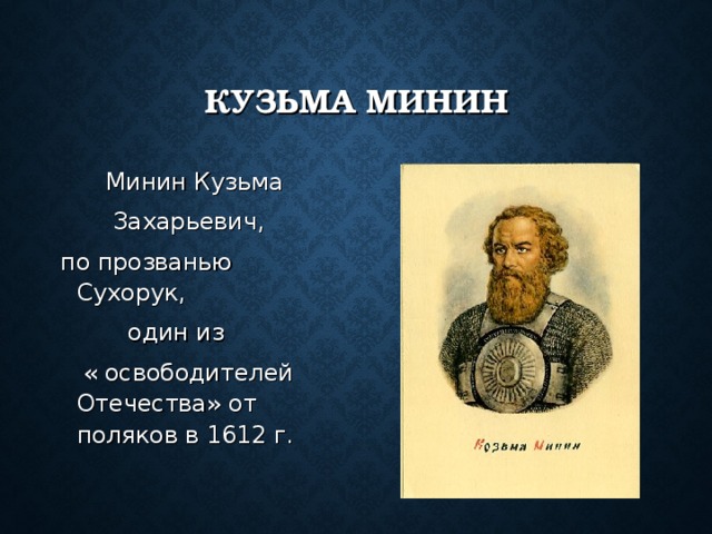 КУЗЬМА МИНИН  Минин Кузьма  Захарьевич, по прозванью Сухорук,  один из  « освободителей Отечества» от поляков в 1612 г.