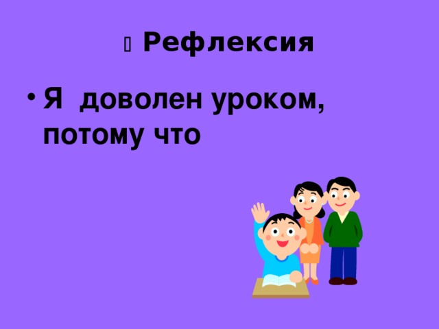   Рефлексия Я доволен уроком, потому что 