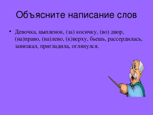 Объясните написание слов Девочка, цыпленок, (за) косичку, (во) двор, (на)право, (на)лево, (к)верху, бьешь, рассердилась, завизжал, пригладила, оглянулся. 