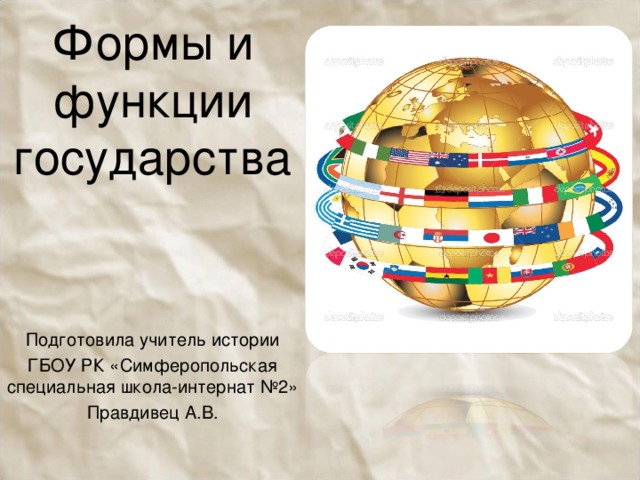 Формы и функции государства Подготовила учитель истории ГБОУ РК «Симферопольская специальная школа-интернат №2» Правдивец А.В. 