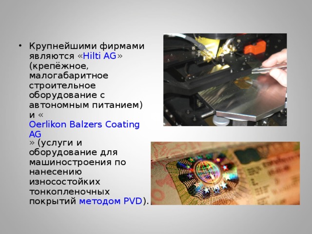 Крупнейшими фирмами являются « Hilti AG » (крепёжное, малогабаритное строительное оборудование с автономным питанием) и « Oerlikon Balzers Coating AG » (услуги и оборудование для машиностроения по нанесению износостойких тонкопленочных покрытий методом PVD ).  