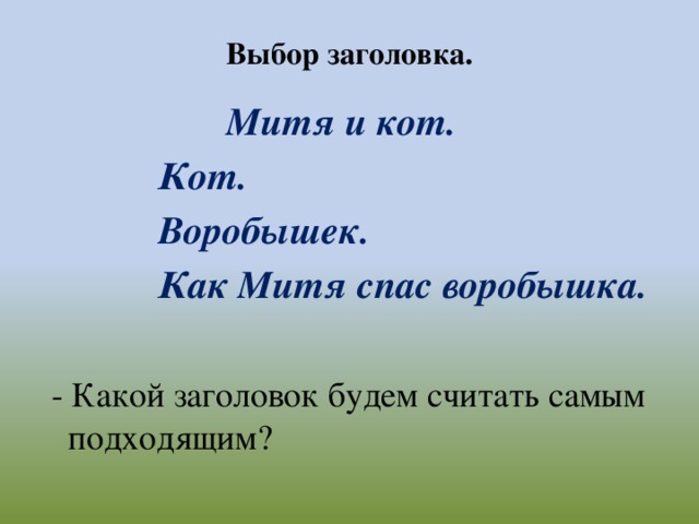 Выбор заголовка.  Митя и кот.  Кот.  Воробышек.  Как Митя спас воробышка.   - Какой заголовок будем считать самым подходящим?
