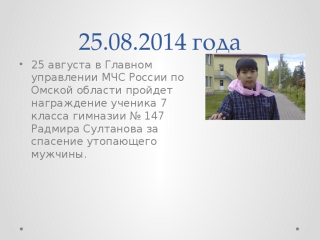 25.08.2014 года 25 августа в Главном управлении МЧС России по Омской области пройдет награждение ученика 7 класса гимназии № 147 Радмира Султанова за спасение утопающего мужчины. 