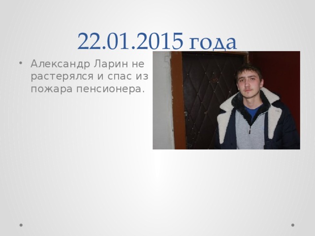 22.01.2015 года Александр Ларин не растерялся и спас из пожара пенсионера. 