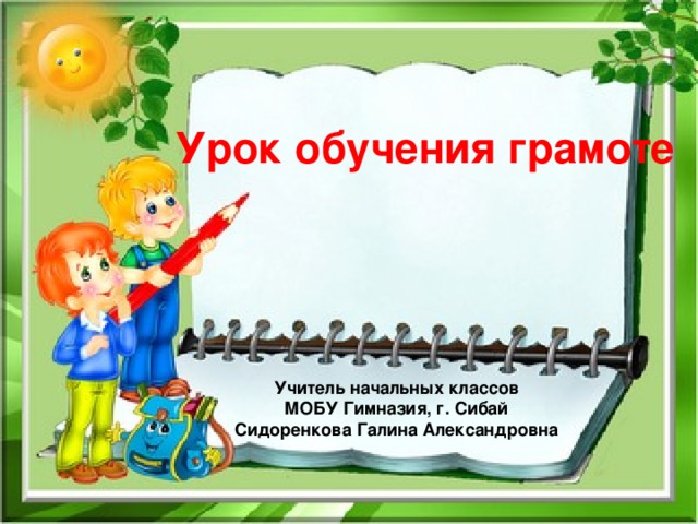 Урок обучения грамоте Учитель начальных классов МОБУ Гимназия, г. Сибай Сидоренкова Галина Александровна