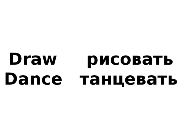 Draw рисовать  Dance танцевать 