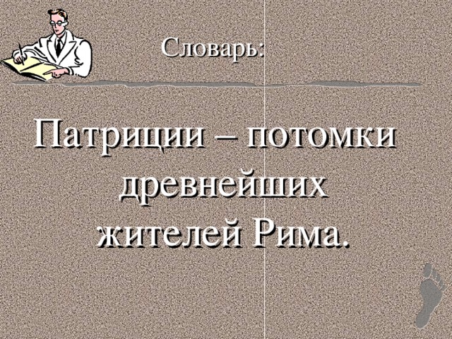 Словарь: Патриции – потомки древнейших жителей Рима. 