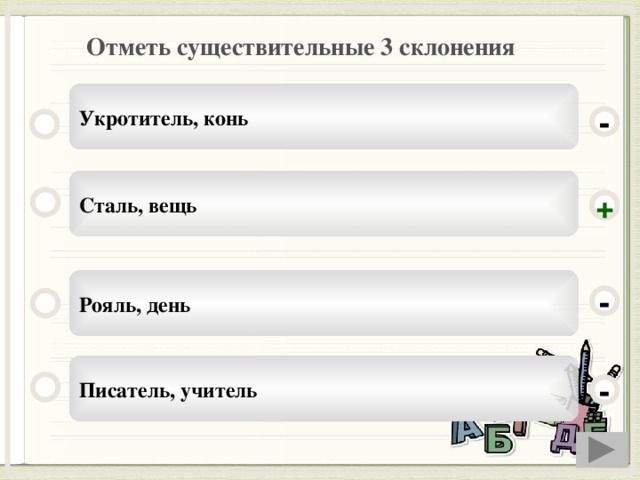Отметь существительные 3 склонения Укротитель, конь - Сталь, вещь + Рояль, день - Писатель, учитель -