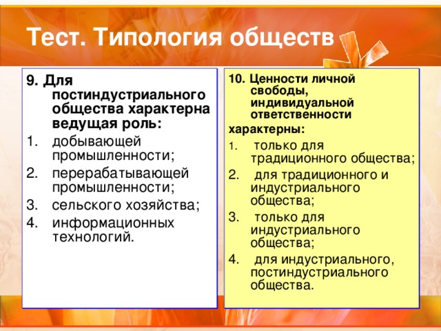 9. Для постиндустриального общества характерна ведущая роль: 10. Ценности личной свободы, индивидуальной ответственности характерны: добывающей промышленности; перерабатывающей промышленности; сельского хозяйства; информационных технологий.  только для традиционного общества;  для традиционного и индустриального общества;  только для индустриального общества;  для индустриального, постиндустриального общества. 