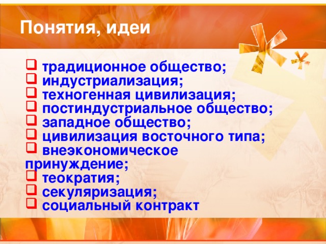  традиционное общество;  индустриализация;  техногенная цивилизация;  постиндустриальное общество;  западное общество;  цивилизация восточного типа;  внеэкономическое принуждение;  теократия;  секуляризация;  социальный контракт  