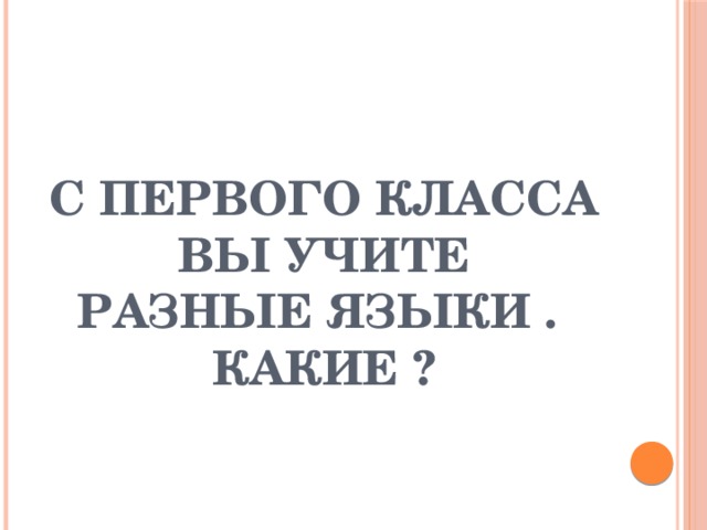 С первого класса  вы учите  разные языки .  Какие ? 