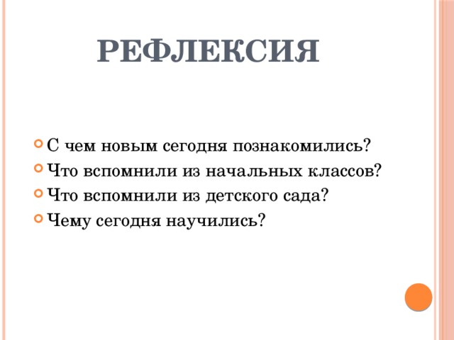 рефлексия С чем новым сегодня познакомились? Что вспомнили из начальных классов? Что вспомнили из детского сада? Чему сегодня научились? 