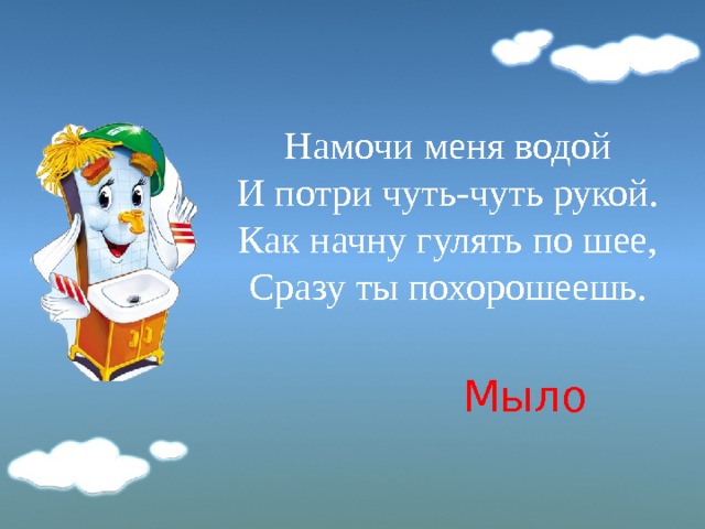 Намочи меня водой  И потри чуть-чуть рукой.  Как начну гулять по шее,  Сразу ты похорошеешь. Мыло 