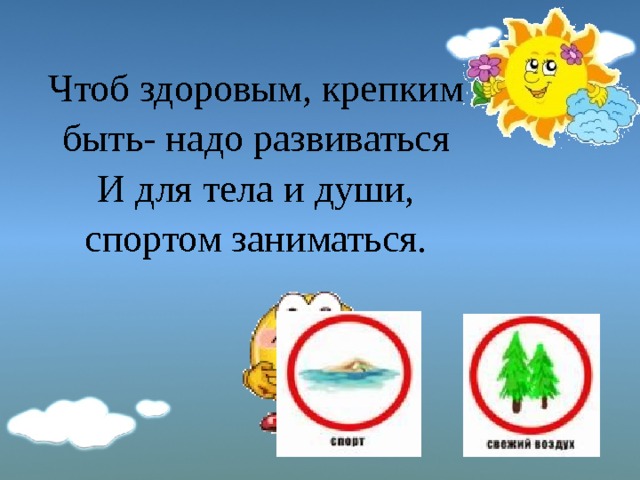 Чтоб здоровым, крепким быть- надо развиваться И для тела и души, спортом заниматься. 
