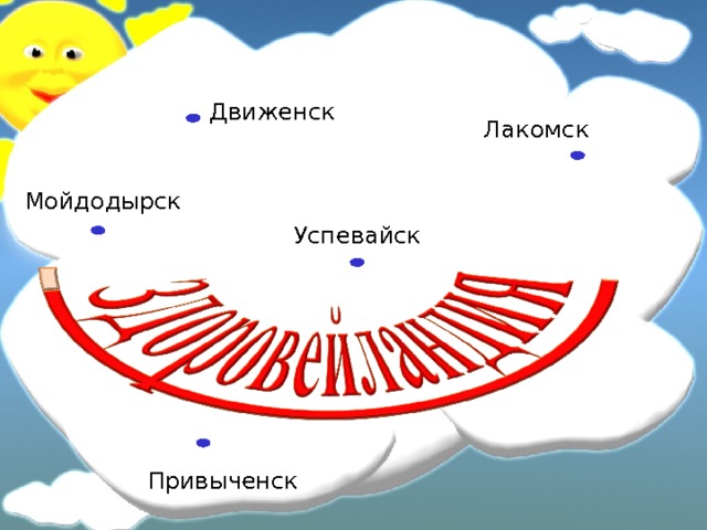 Движенск Лакомск Мойдодырск  Успевайск Привыченск 