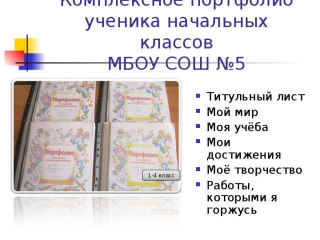     Комплексное портфолио  ученика начальных классов  МБОУ СОШ №5 Титульный лист Мой мир Моя учёба Мои достижения Моё творчество Работы, которыми я горжусь 1-4 класс 