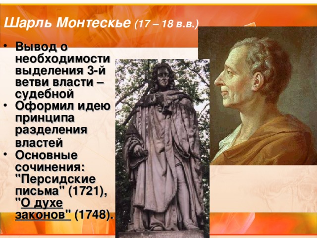 Шарль Монтескье (17 – 18 в.в.) Вывод о необходимости выделения 3-й ветви власти – судебной Оформил идею  принципа разделения властей  Основные сочинения: 