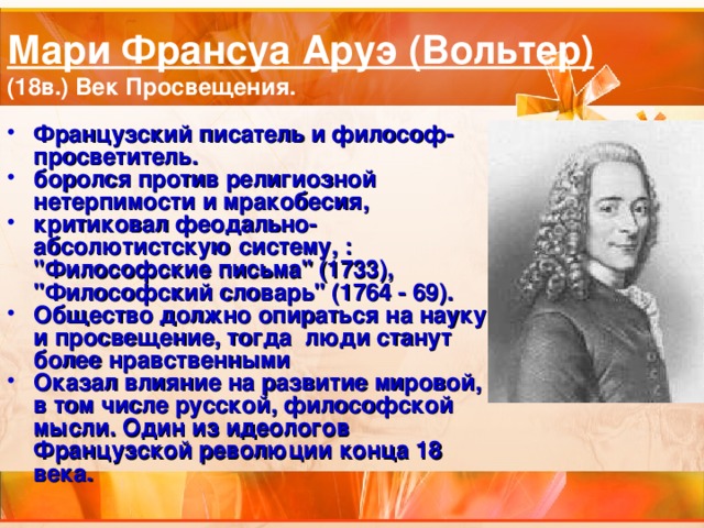 Мари Франсуа Аруэ (Вольтер)  (18в.) Век Просвещения. Французский писатель и философ-просветитель. боролся против религиозной нетерпимости и мракобесия, критиковал феодально-абсолютистскую систему, : 