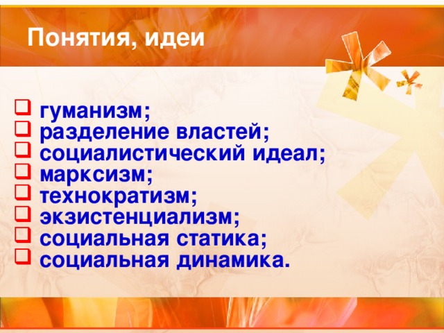  гуманизм;  разделение властей;  социалистический идеал;  марксизм;  технократизм;  экзистенциализм;  социальная статика;  социальная динамика.  