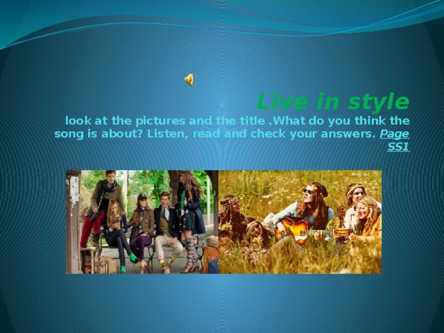  Live in style  look at the pictures and the title .What do you think the song is about? Listen, read and check your answers. Page SS1 