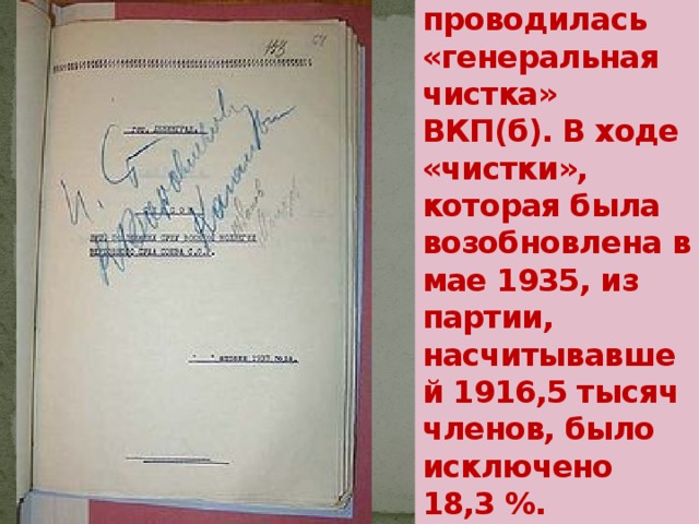 С 1933 года по 31 декабря 1934 года проводилась «генеральная чистка» ВКП(б). В ходе «чистки», которая была возобновлена в мае 1935, из партии, насчитывавшей 1916,5 тысяч членов, было исключено 18,3 %. 