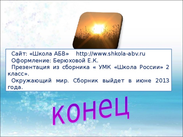 Сайт: «Школа АБВ» http://www.shkola-abv.ru Оформление: Берюховой Е.К. Презентация из сборника « УМК «Школа России» 2 класс». Окружающий мир. Сборник выйдет в июне 2013 года. 