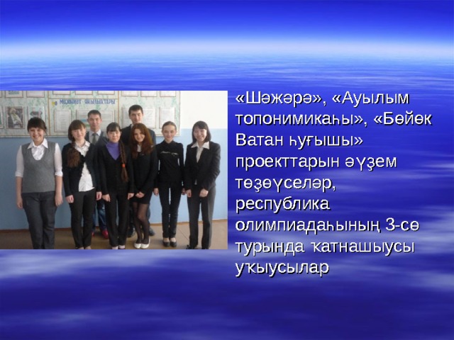 «Шәжәрә», «Ауылым топонимикаһы», «Бөйөк Ватан һуғышы» проекттарын әүҙем төҙөүселәр, республика олимпиадаһының 3-сө турында ҡатнашыусы уҡыусылар 