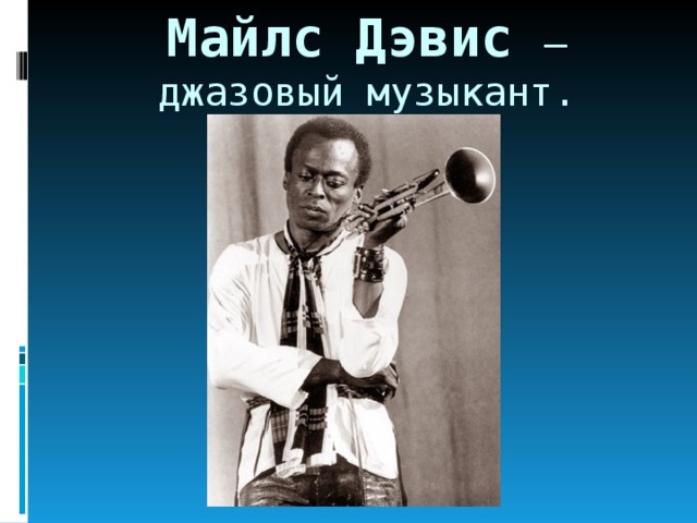 Майлс Дэвис – джазовый музыкант. 