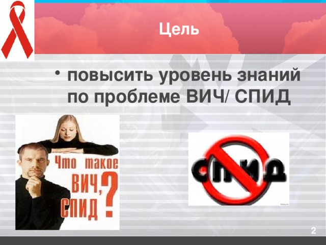 Цель повысить уровень знаний по проблеме ВИЧ/ СПИД