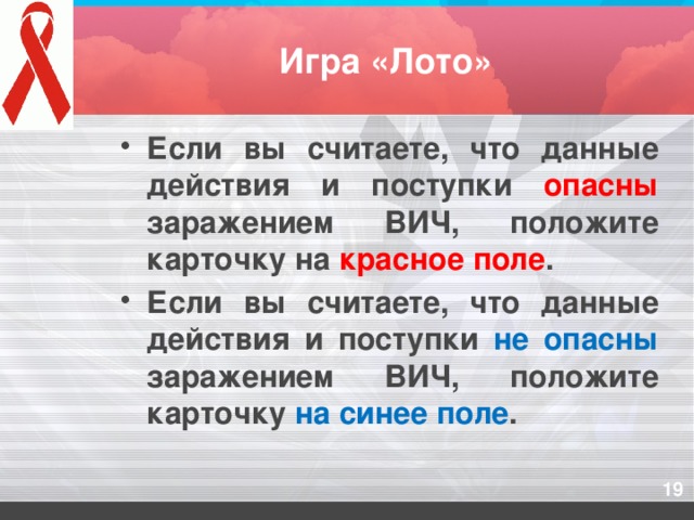 Игра «Лото» Если вы считаете, что данные действия и поступки опасны заражением ВИЧ, положите карточку на красное поле . Если вы считаете, что данные действия и поступки не опасны заражением ВИЧ, положите карточку на синее поле .
