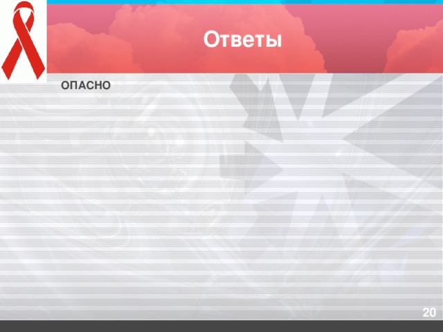 Совместное использование бритвы Внутривенное введение наркотиков Использование чужих игл, шприцев Переливание крови Оказание Татуировка Прокалывание ушей Ответы ОПАСНО НЕОПАСНО  Объятия Совместное использование книг Использование стерильных инструментов для инъекций Интервью с пациентом наркологической клиники Чихание, кашель Массаж Использование постельных принадлежностей Использование чужой зубной щётки Сдача донорской крови Поцелуи Укусы насекомых Езда в общественном транспорте Плавание в бассейне Использование чужого стакана