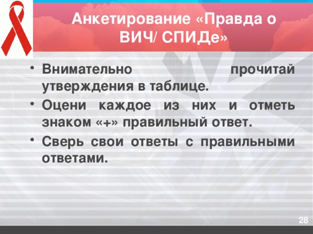 Анкетирование «Правда о ВИЧ/ СПИДе» Внимательно прочитай утверждения в таблице. Оцени каждое из них и отметь знаком «+» правильный ответ. Сверь свои ответы с правильными ответами.