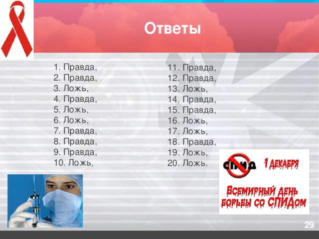 Ответы 1. Правда, 2. Правда, 3. Ложь, 4. Правда, 5. Ложь, 6. Ложь, 7. Правда, 8. Правда, 9. Правда, 10. Ложь, 11. Правда, 12. Правда, 13. Ложь, 14. Правда, 15. Правда, 16. Ложь, 17. Ложь, 18. Правда, 19. Ложь, 20. Ложь.