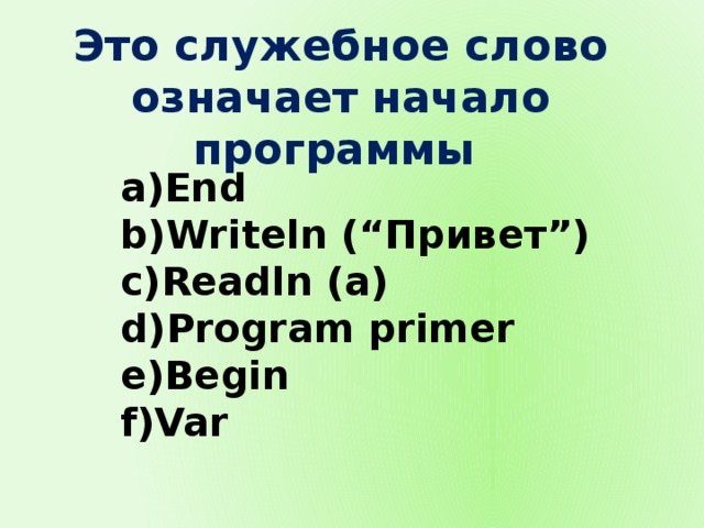 Это служебное слово означает начало программы End Writeln (“Привет”) Readln (a) Program primer Begin Var 