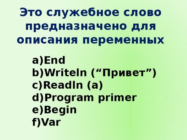 Это служебное слово предназначено для описания переменных End Writeln (“Привет”) Readln (a) Program primer Begin Var 