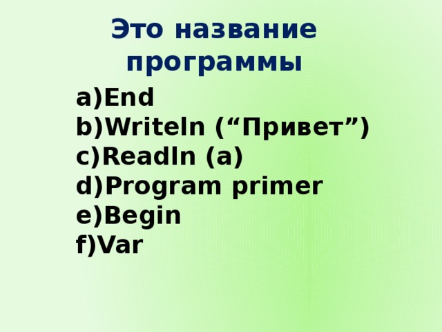 Это название программы End Writeln (“Привет”) Readln (a) Program primer Begin Var 