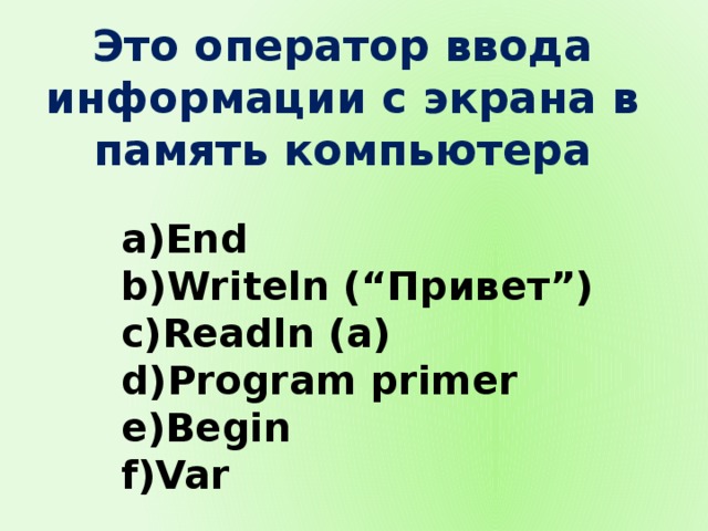 Это оператор ввода информации с экрана в память компьютера End Writeln (“Привет”) Readln (a) Program primer Begin Var 